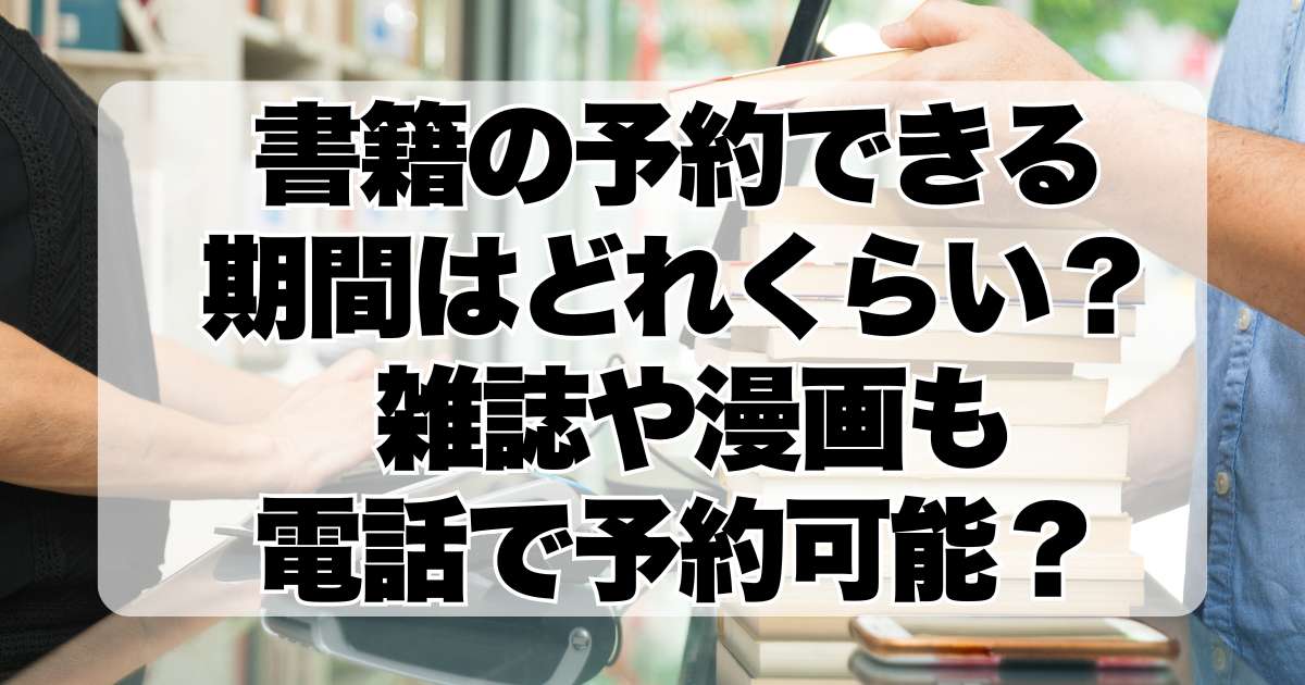 書籍の予約できる期間はどれくらい？ 雑誌や漫画も電話で予約可能？