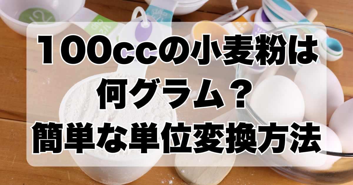 100ccの小麦粉は何グラム？簡単な単位変換方法