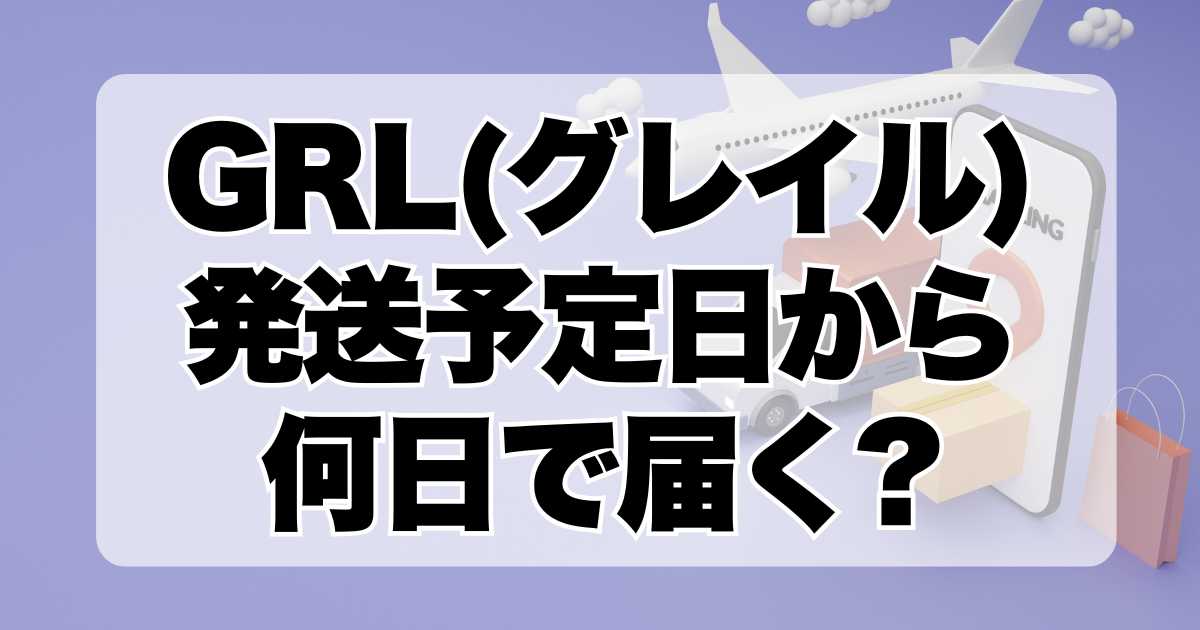 GRL(グレイル)発送予定日から何日で届く?