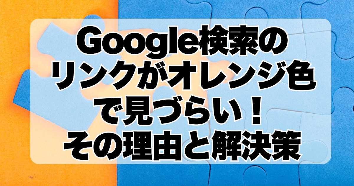 Google検索のリンクがオレンジ色で見づらい！その理由と解決策