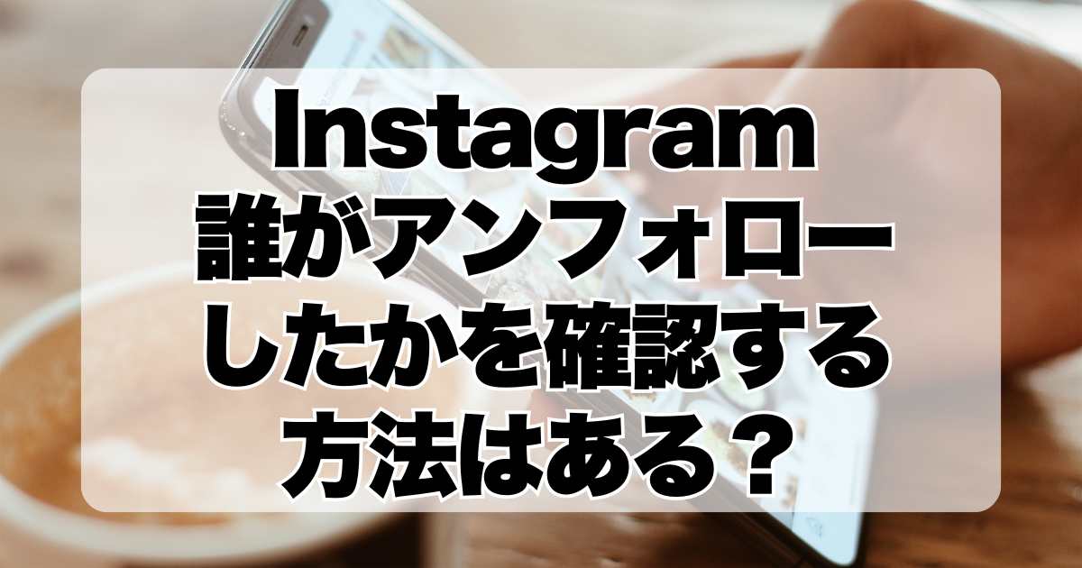 Instagramで誰があなたをアンフォローしたかを確認する方法はある？