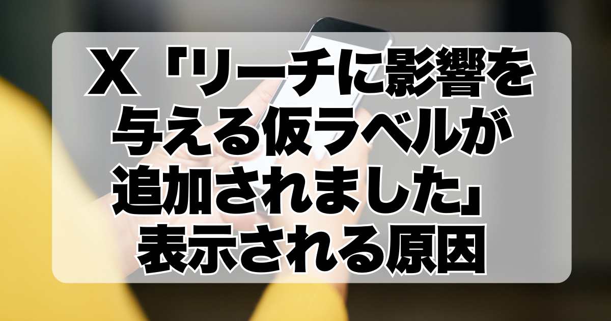 X「リーチに影響を与える仮ラベルが追加されました」表示される原因と解決策