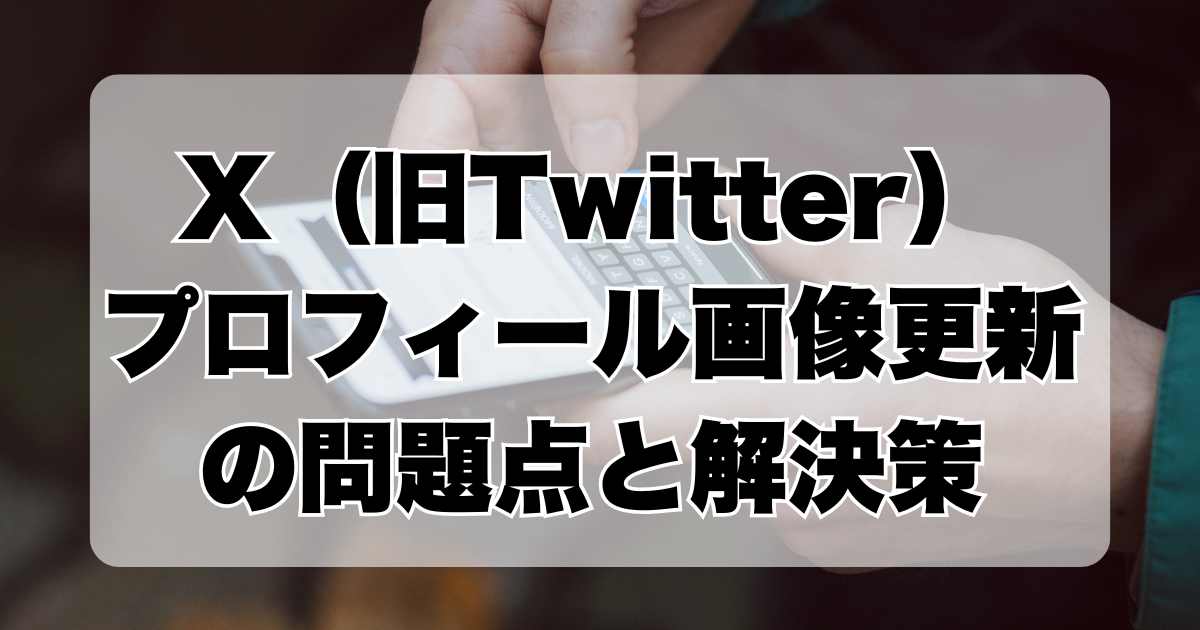 X（旧Twitter）におけるプロフィール画像更新の問題点と解決策