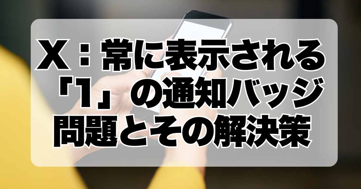 X：常に表示される「1」の通知バッジ問題とその解決策