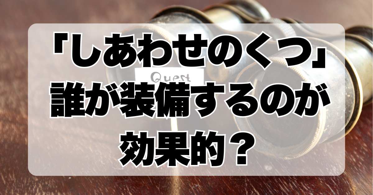 「しあわせのくつ」は誰が装備するのが効果的？ドラクエ3リメイク版