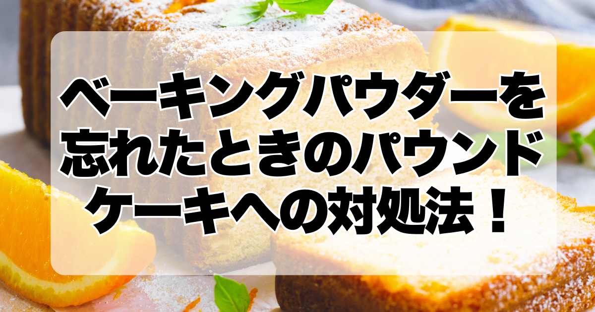 ベーキングパウダーを忘れたときのパウンドケーキへの対処法！使用しない場合の影響は？