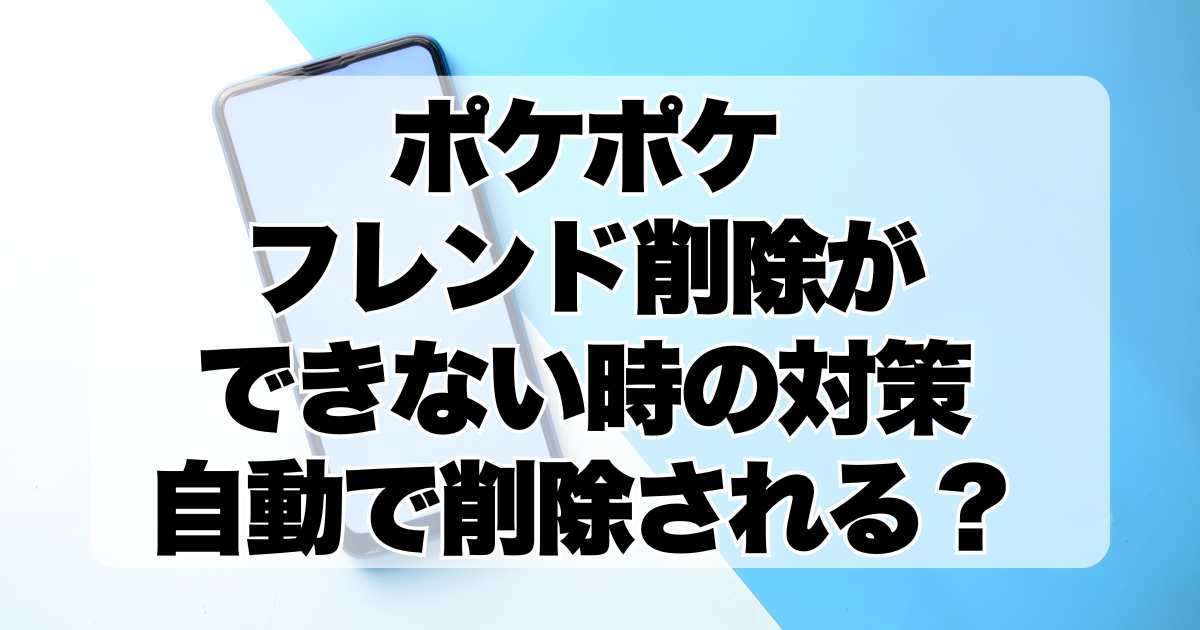 ポケポケ：フレンド削除ができない時の対策！自動で削除される？