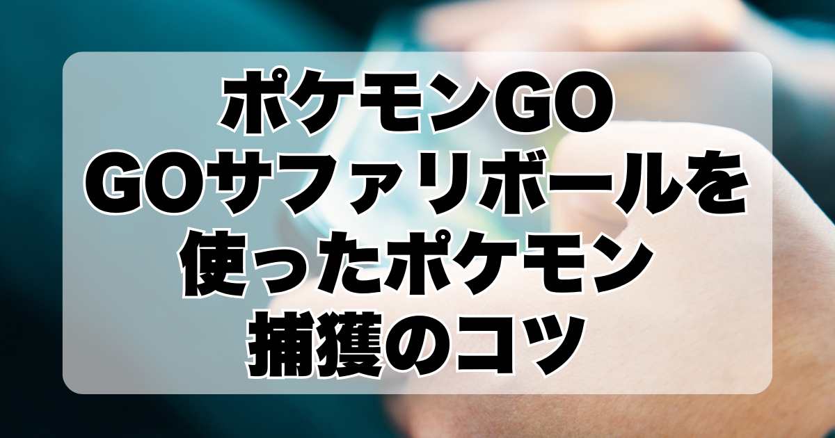 ポケモンGO：GOサファリボールを使ったポケモン捕獲のコツ