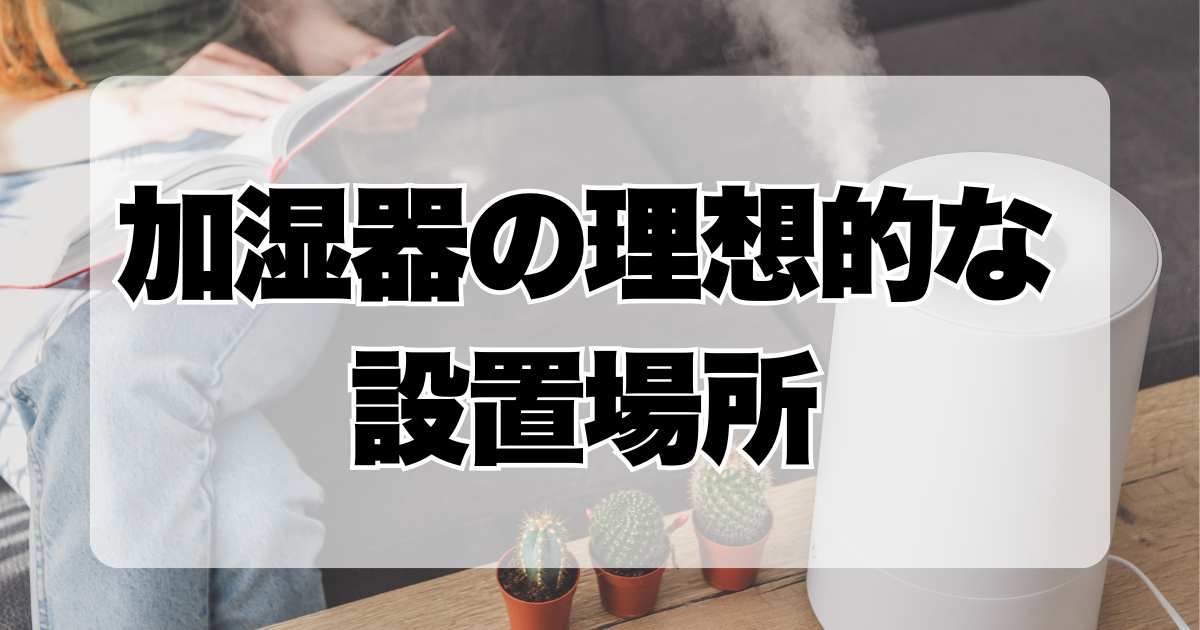 加湿器の理想的な設置場所：テレビの近くやエアコンの下は大丈夫？リビングと寝室で最適な位置