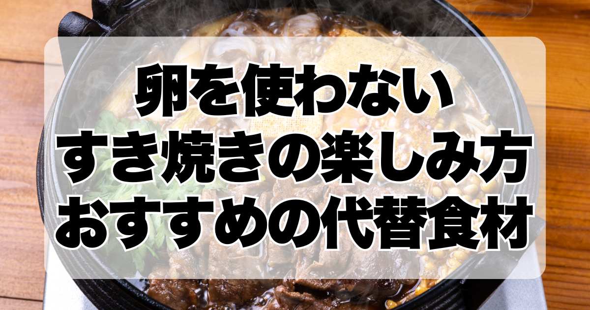 卵を使わないすき焼きの楽しみ方！おすすめの代替食材と地域の独自レシピも紹介！