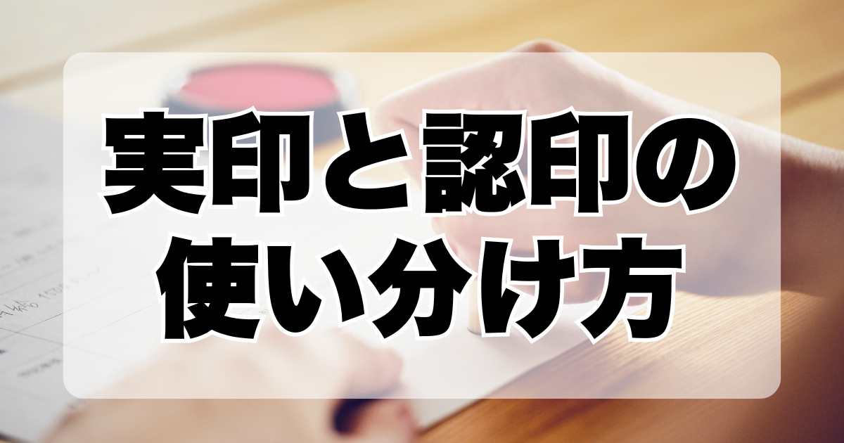 実印と認印の使い分け方！ゴム印の使用や印鑑の適切な保管方法も解説