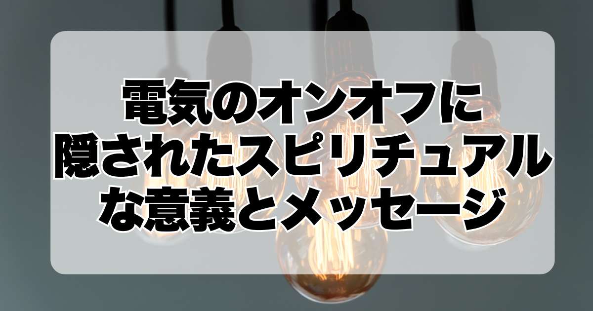 電気のオンオフに隠されたスピリチュアルな意義とメッセージ