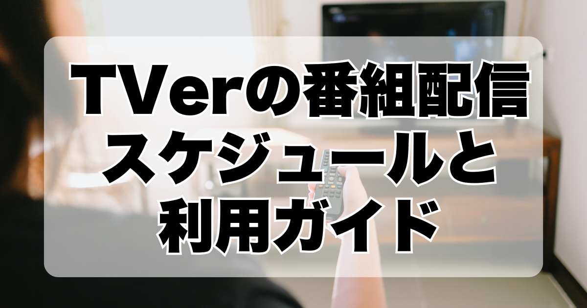 TVerの番組配信スケジュールと利用ガイド：リアルタイム視聴と視聴期限について