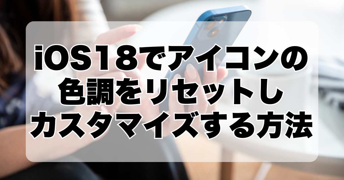 iOS18でアイコンの色調をリセットし、カスタマイズする方法