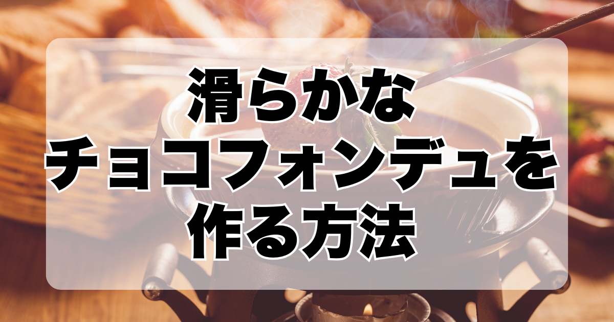 滑らかなチョコフォンデュを作る方法：硬化を避けるコツ