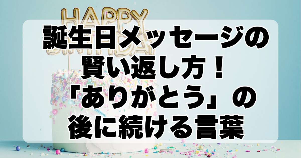 誕生日メッセージの賢い返し方！「ありがとう」の後に続ける言葉のアイデア集