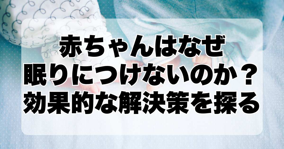 赤ちゃんはなぜ眠りにつけないのか？効果的な解決策を探る