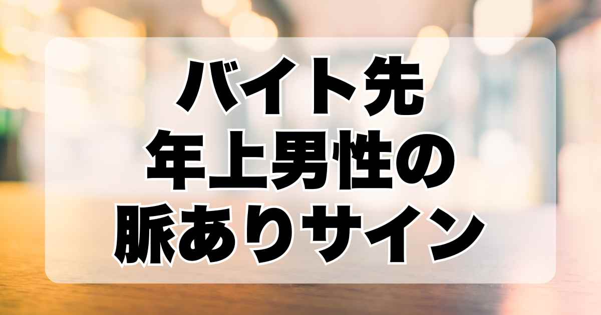 バイト先年上男性の脈ありサインを徹底解説