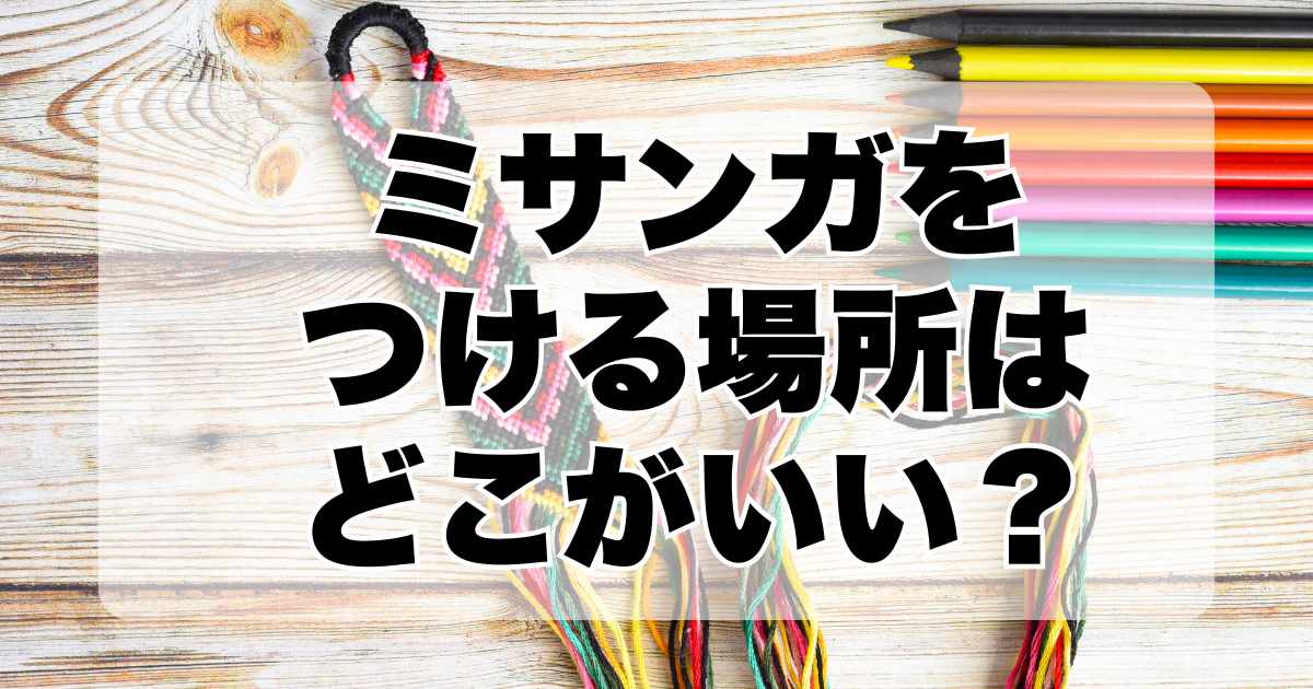 ミサンガをつける場所はどこがいいのか徹底解説