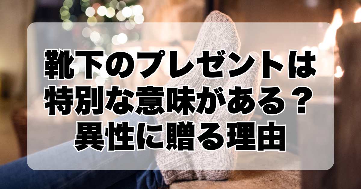 靴下のプレゼントは特別な意味がある？異性に贈る理由とは